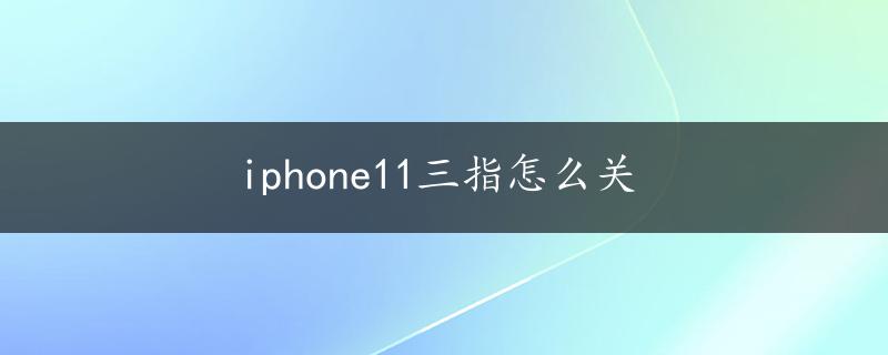 iphone11三指怎么关