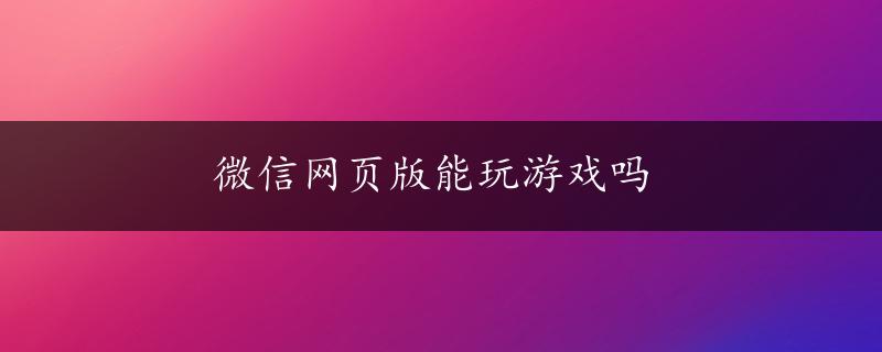 微信网页版能玩游戏吗