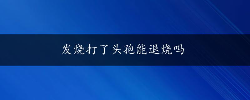 发烧打了头孢能退烧吗