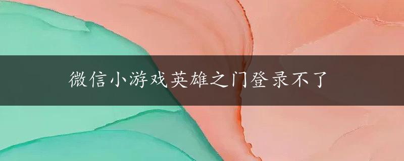 微信小游戏英雄之门登录不了