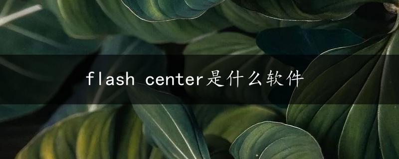 flash center是什么软件