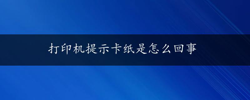 打印机提示卡纸是怎么回事