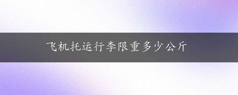 飞机托运行李限重多少公斤