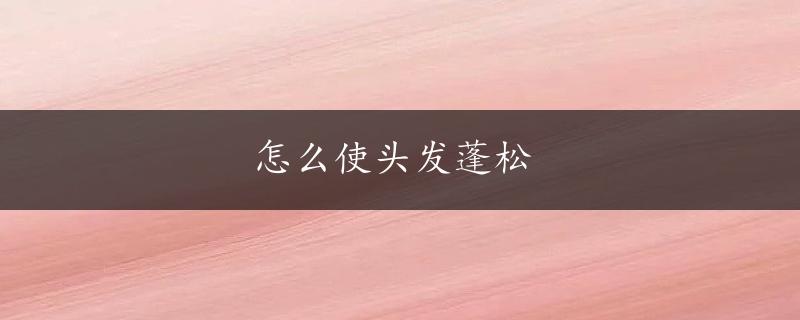 怎么使头发蓬松