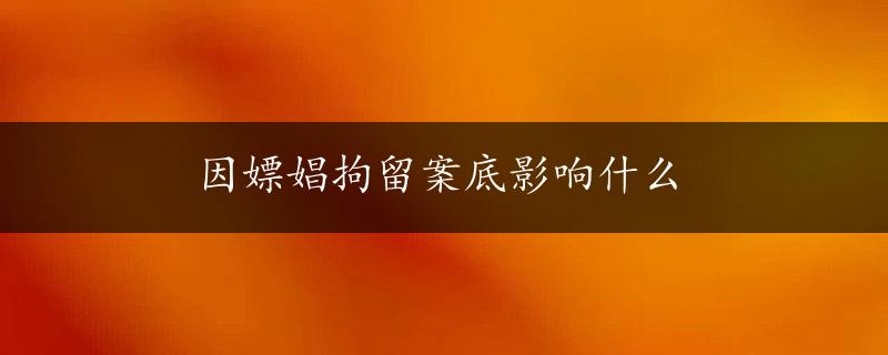 因嫖娼拘留案底影响什么