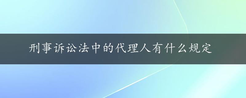 刑事诉讼法中的代理人有什么规定