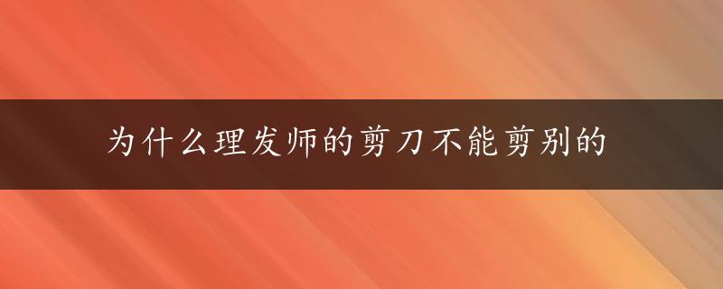 为什么理发师的剪刀不能剪别的