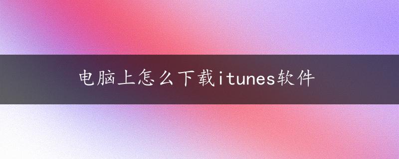 电脑上怎么下载itunes软件