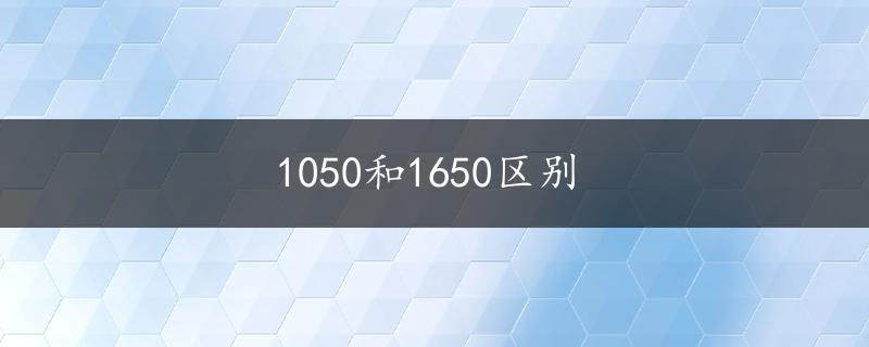 1050和1650区别