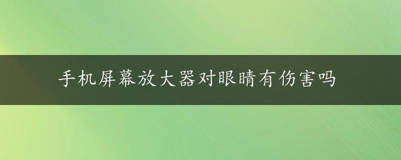 手机屏幕放大器对眼睛有伤害吗