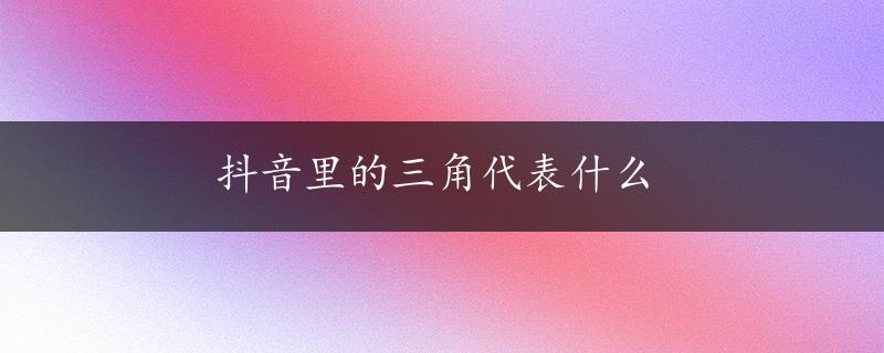 抖音里的三角代表什么