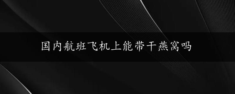 国内航班飞机上能带干燕窝吗