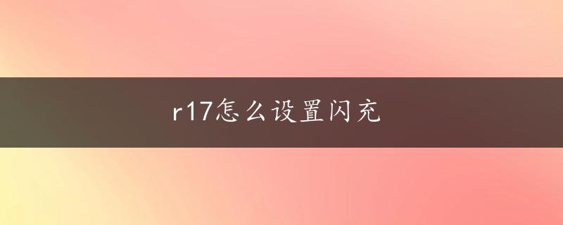 r17怎么设置闪充