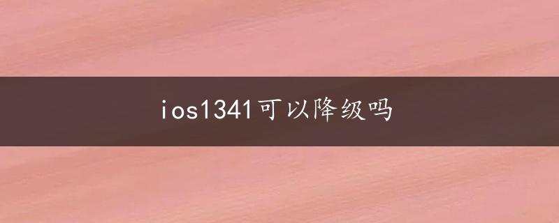 ios1341可以降级吗