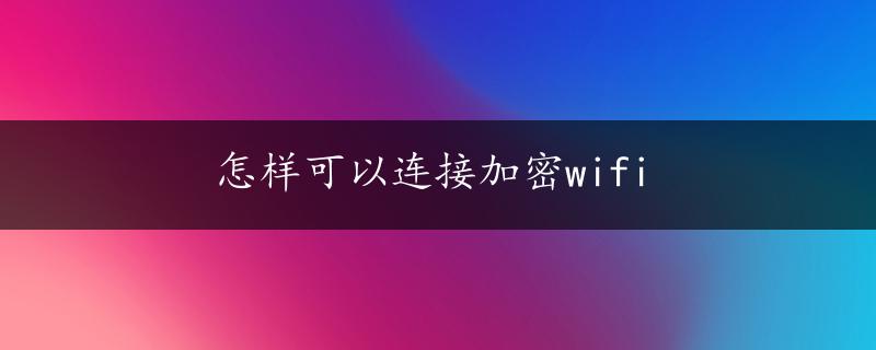 怎样可以连接加密wifi