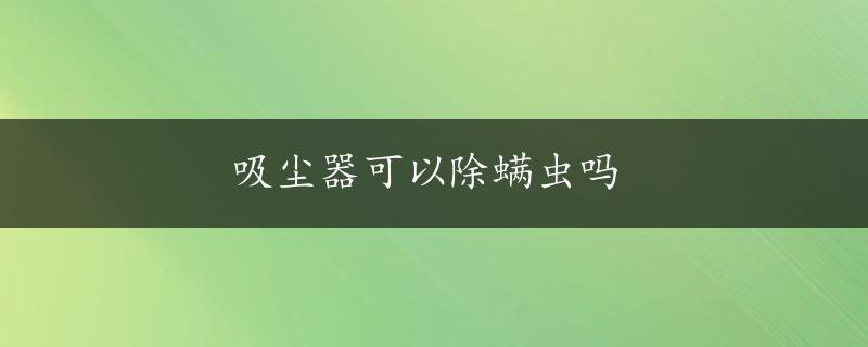 吸尘器可以除螨虫吗