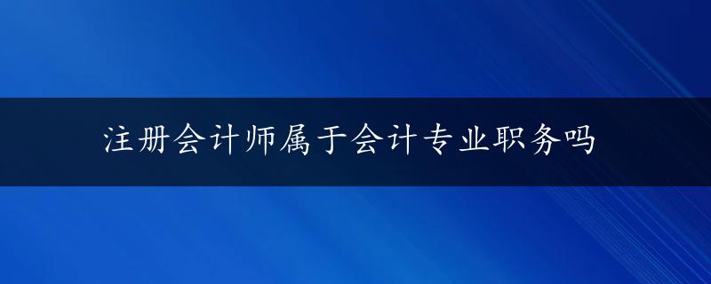 注册会计师属于会计专业职务吗