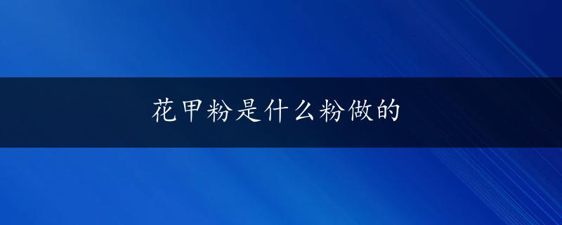 花甲粉是什么粉做的