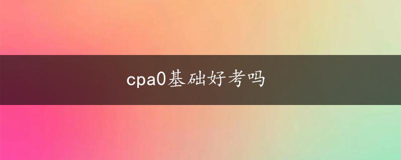 cpa0基础好考吗