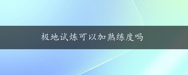 极地试炼可以加熟练度吗