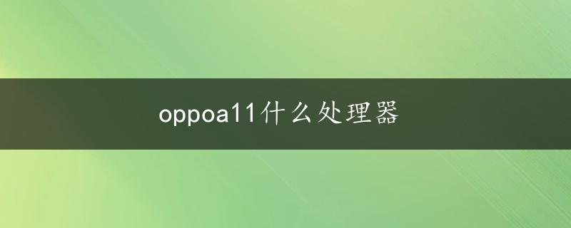 oppoa11什么处理器