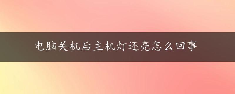 电脑关机后主机灯还亮怎么回事