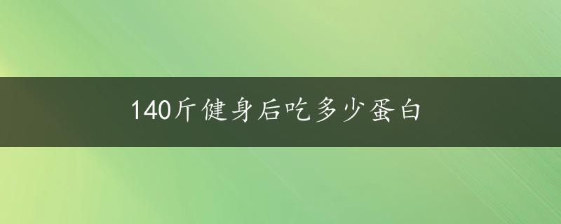 140斤健身后吃多少蛋白