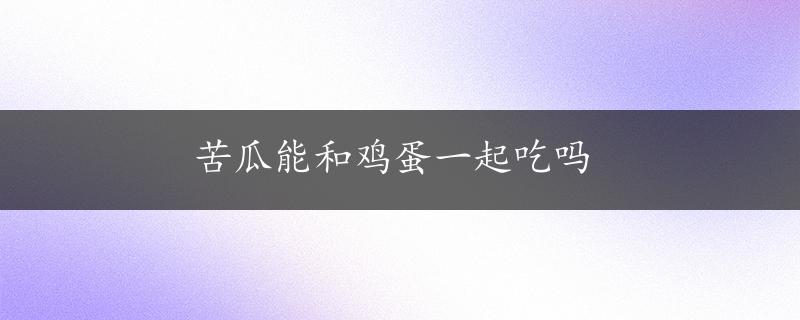 苦瓜能和鸡蛋一起吃吗