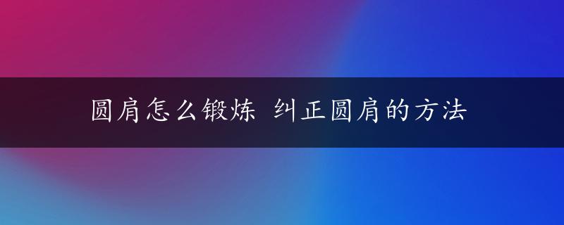 圆肩怎么锻炼 纠正圆肩的方法