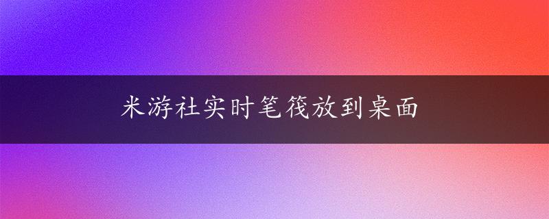 米游社实时笔筏放到桌面