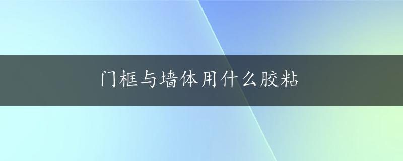 门框与墙体用什么胶粘