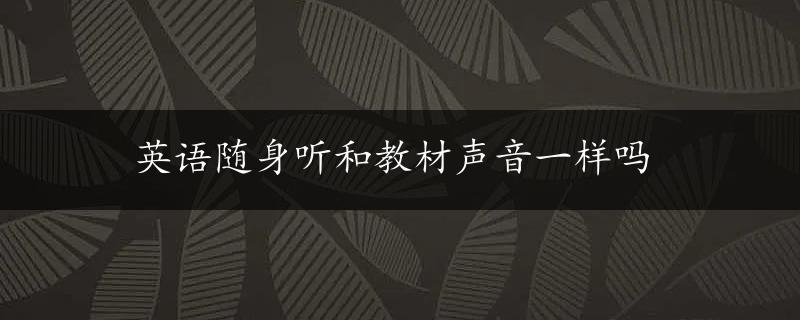 英语随身听和教材声音一样吗