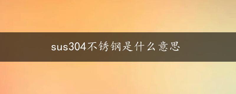 sus304不锈钢是什么意思