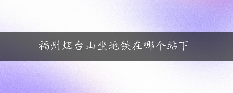 福州烟台山坐地铁在哪个站下