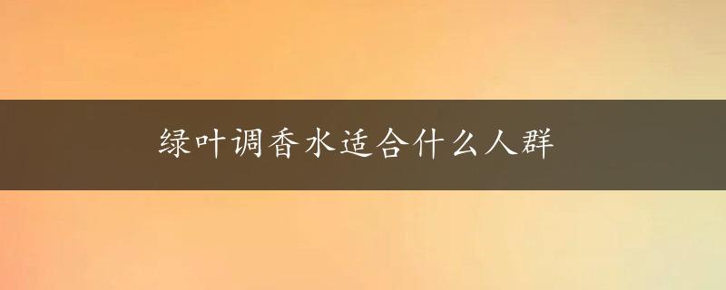 绿叶调香水适合什么人群