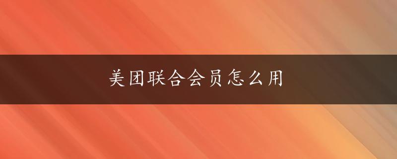 美团联合会员怎么用