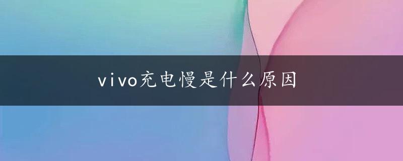 vivo充电慢是什么原因