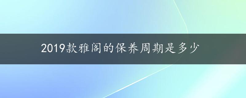 2019款雅阁的保养周期是多少