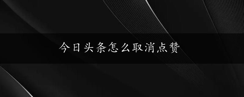 今日头条怎么取消点赞