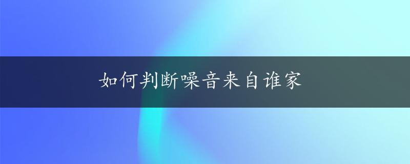 如何判断噪音来自谁家