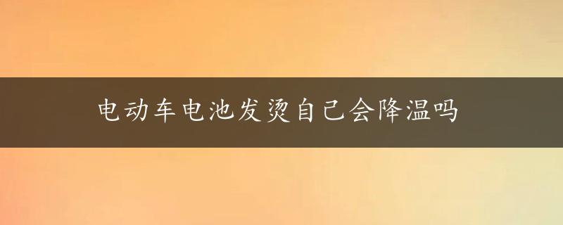 电动车电池发烫自己会降温吗