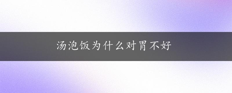 汤泡饭为什么对胃不好