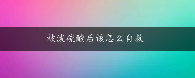 被泼硫酸后该怎么自救