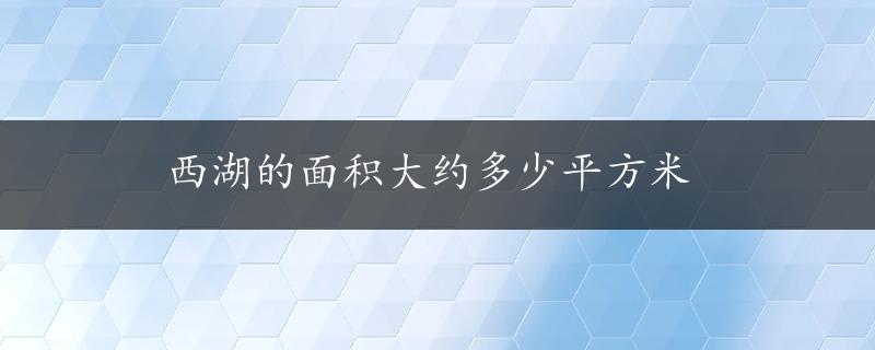 西湖的面积大约多少平方米