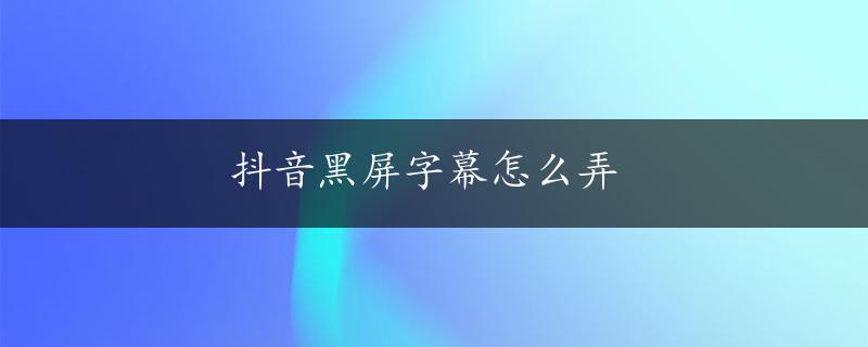 抖音黑屏字幕怎么弄