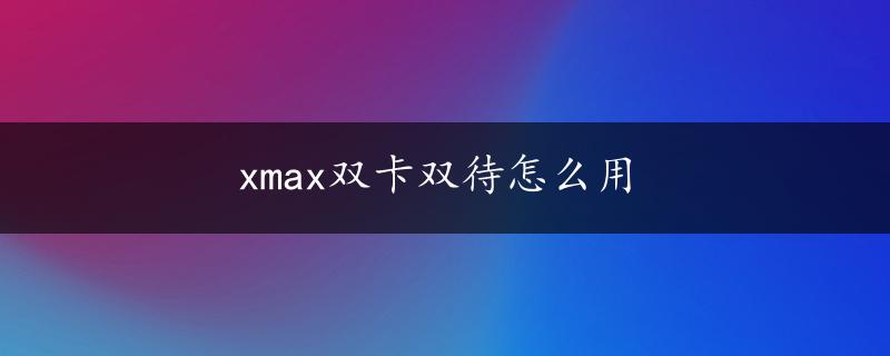 xmax双卡双待怎么用