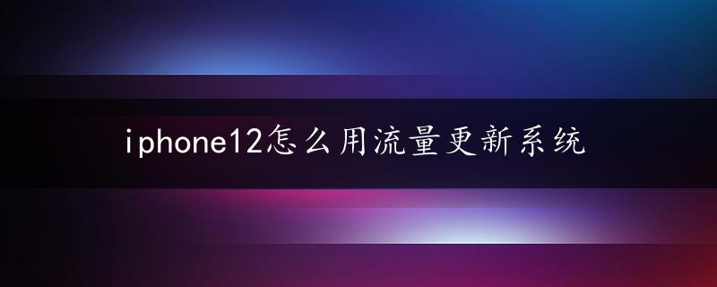 iphone12怎么用流量更新系统