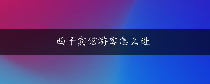 西子宾馆游客怎么进