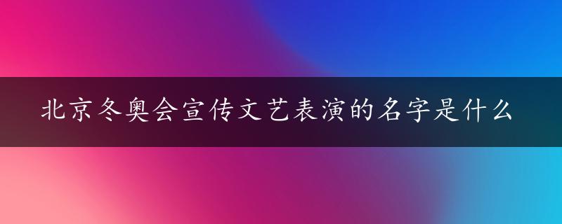 北京冬奥会宣传文艺表演的名字是什么