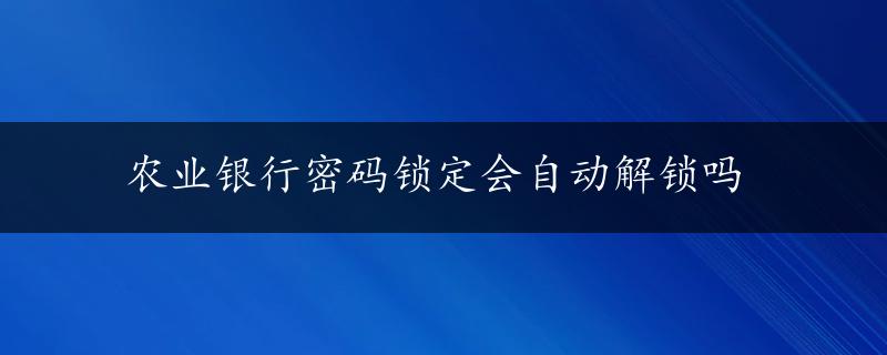 农业银行密码锁定会自动解锁吗